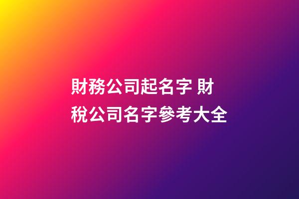 財務公司起名字 財稅公司名字參考大全-第1張-公司起名-玄機派